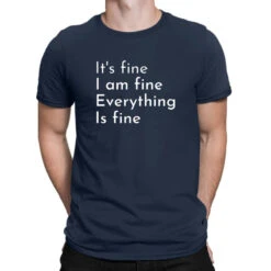 It's Fine, I'm Fine. Everything Is Fine T-Shirt