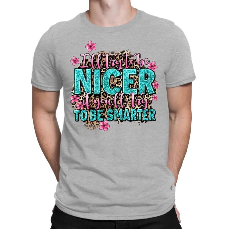 I'll Try To Be Nicer If You'll Try Ti Be Smarter T-Shirt