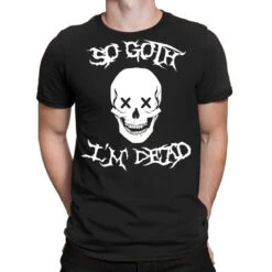 So Goth I M Dead T-Shirt
