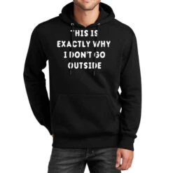 This Is Exactly Why I Don T Go Outside Unisex Hoodie