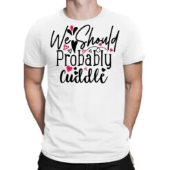 We Should Probably Cuddle Happy Valentine S Day Ro T-Shirt