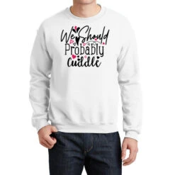 We Should Probably Cuddle Happy Valentine S Day Ro Crewneck Sweatshirt